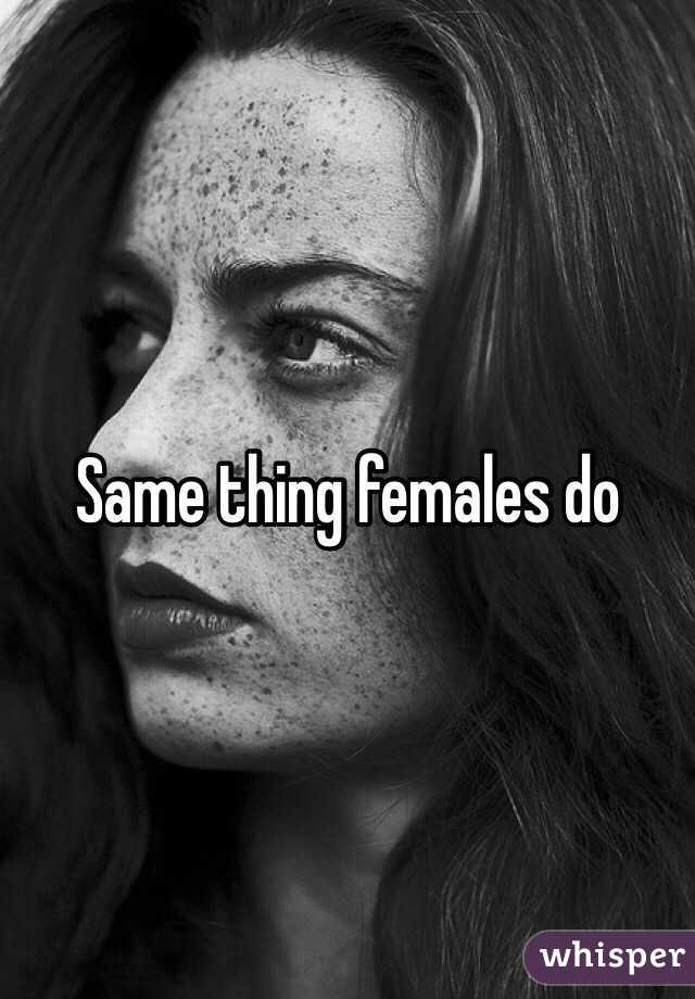 Same thing females do 