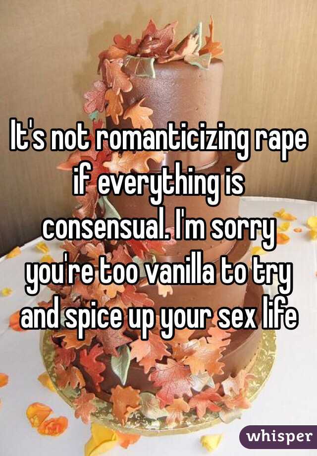 It's not romanticizing rape if everything is consensual. I'm sorry you're too vanilla to try and spice up your sex life 