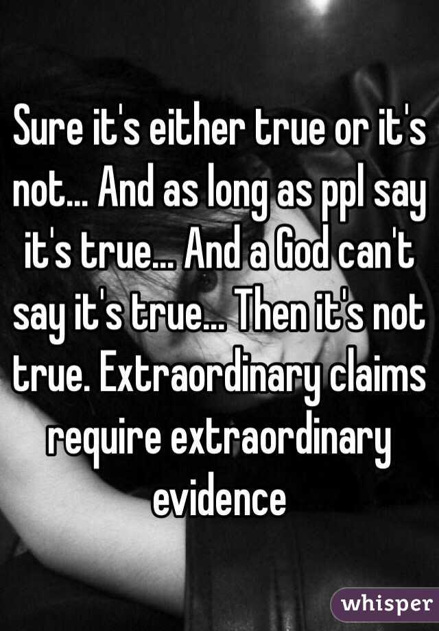 Sure it's either true or it's not... And as long as ppl say it's true... And a God can't say it's true... Then it's not true. Extraordinary claims require extraordinary evidence