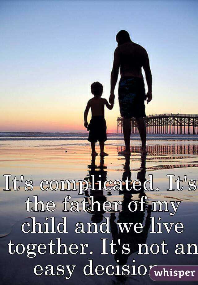 It's complicated. It's the father of my child and we live together. It's not an easy decision. 