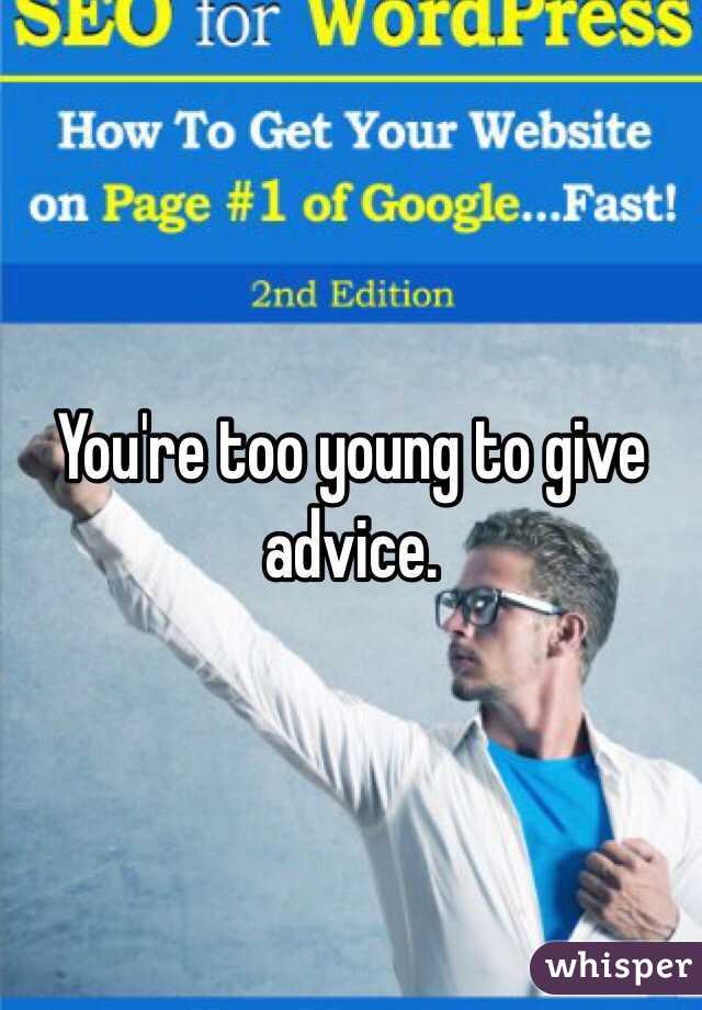 You're too young to give advice. 
