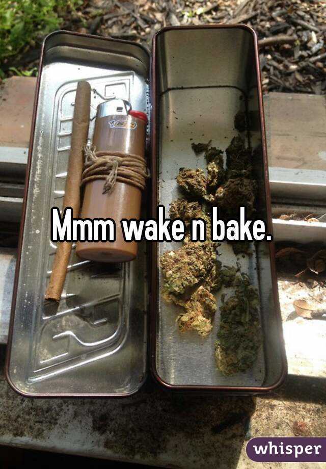 Mmm wake n bake.