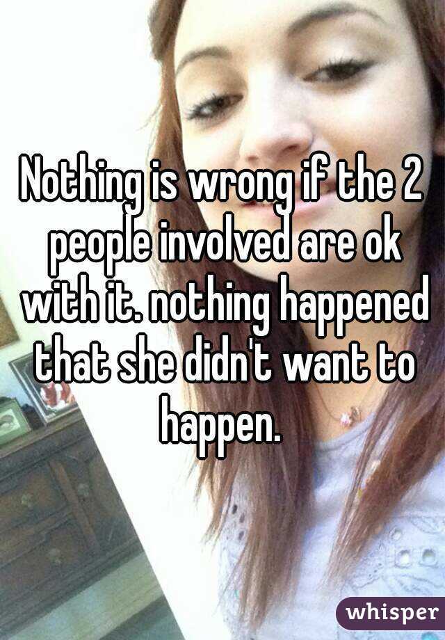 Nothing is wrong if the 2 people involved are ok with it. nothing happened that she didn't want to happen. 