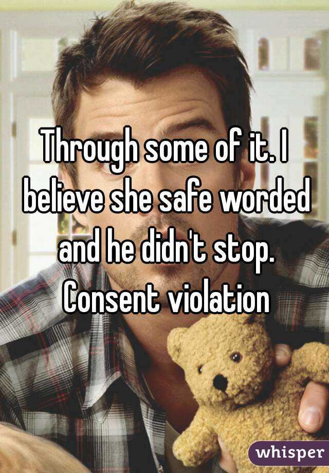 Through some of it. I believe she safe worded and he didn't stop. Consent violation