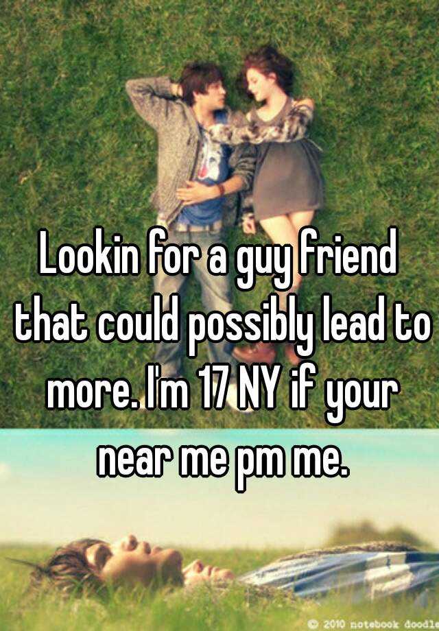 lookin-for-a-guy-friend-that-could-possibly-lead-to-more-i-m-17-ny-if