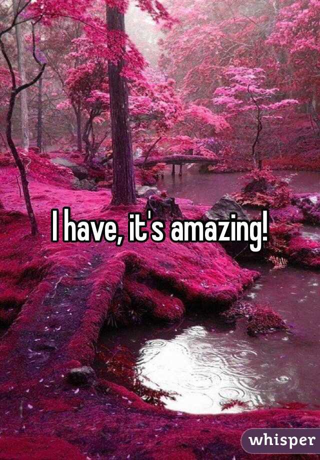 I have, it's amazing!
