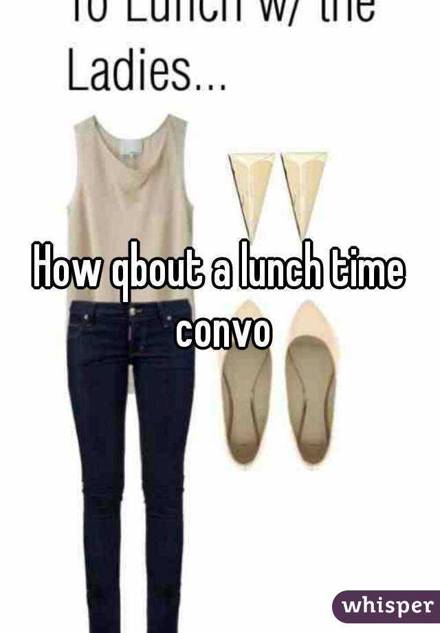 How qbout a lunch time convo