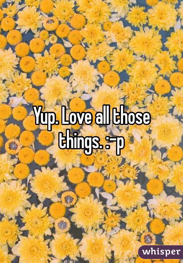Yup. Love all those things. :-p