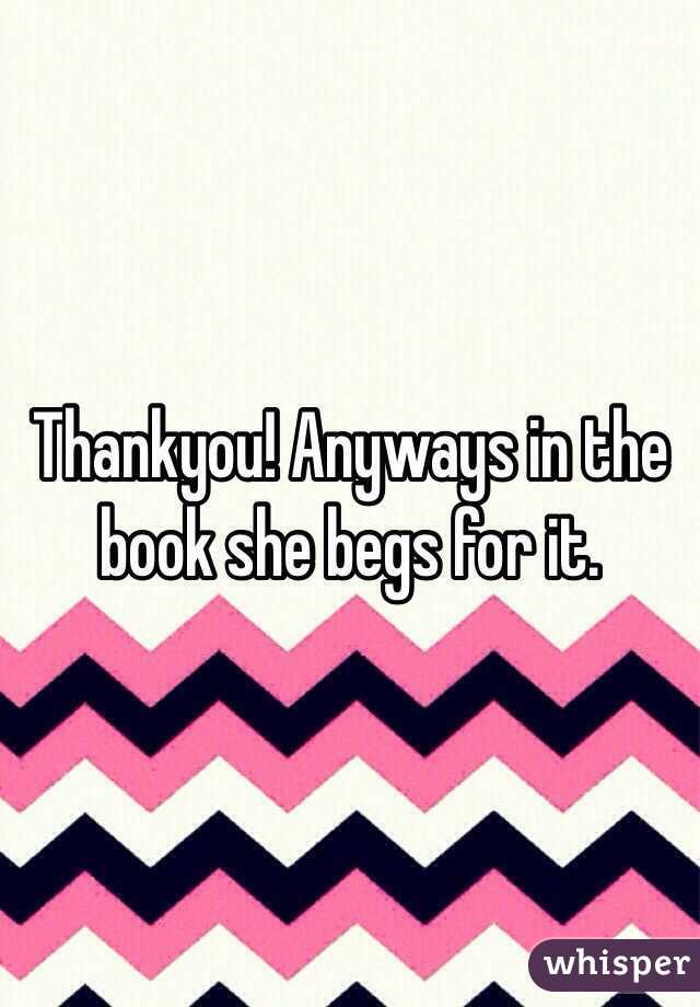 Thankyou! Anyways in the book she begs for it.