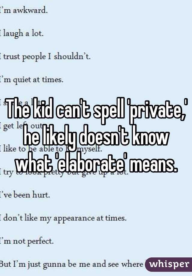 The kid can't spell 'private,' he likely doesn't know what 'elaborate' means.