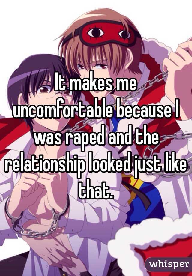 It makes me uncomfortable because I was raped and the relationship looked just like that. 