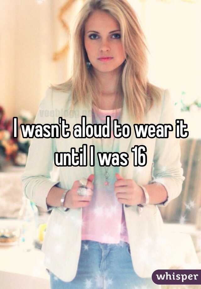 I wasn't aloud to wear it until I was 16