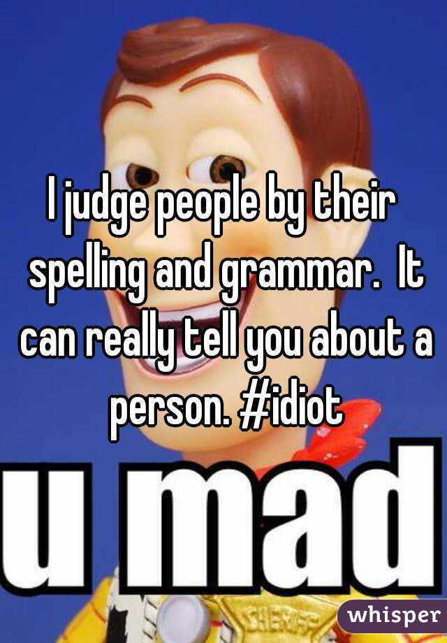 I Judge People By Their Spelling And Grammar It Can Really Tell You About A Person Idiot 