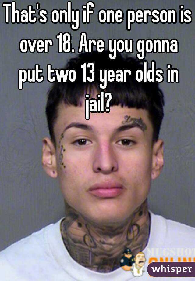 That's only if one person is over 18. Are you gonna put two 13 year olds in jail?
