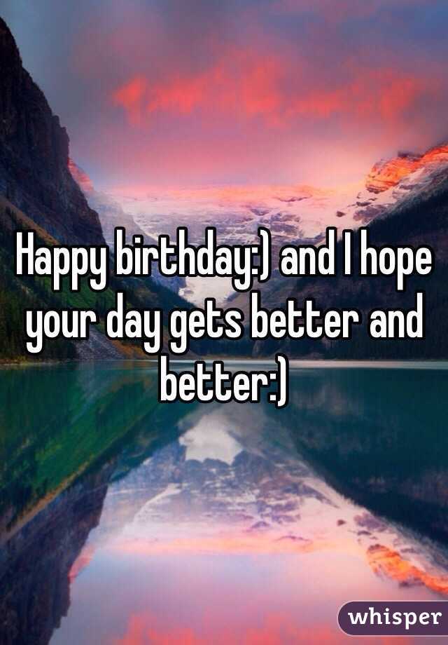 Happy birthday:) and I hope your day gets better and better:)