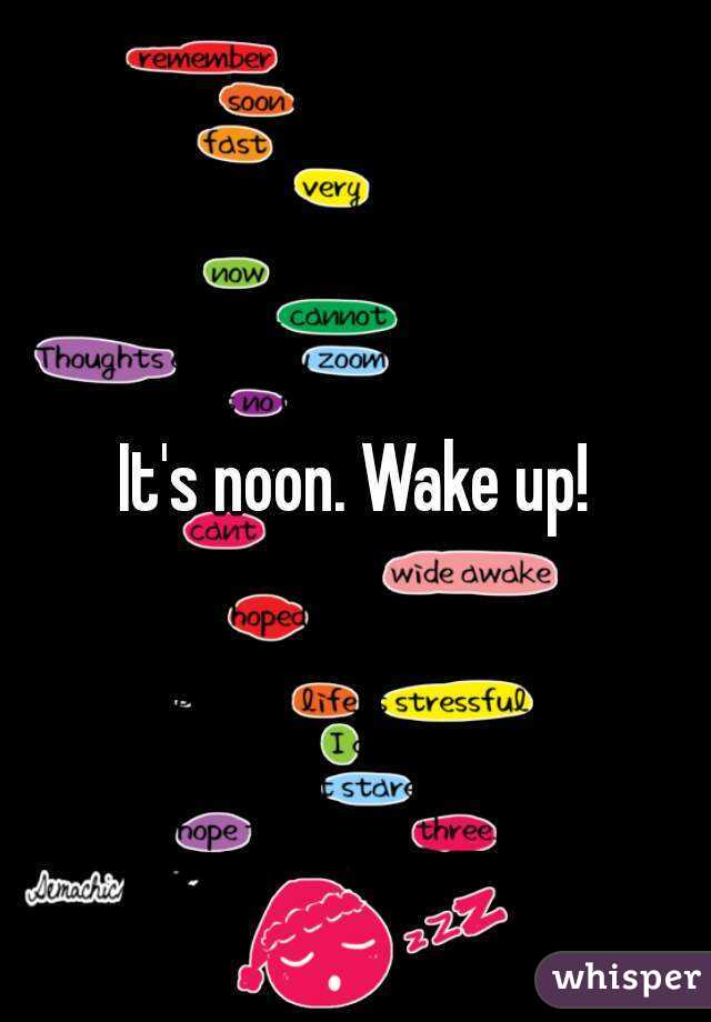 It's noon. Wake up!