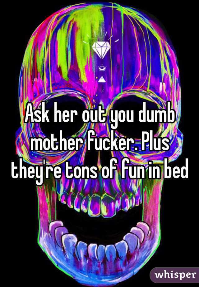 Ask Her Out You Dumb Mother Fucker Plus Theyre Tons Of Fun In Bed 4616
