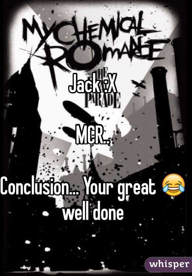 Jack :X 

MCR.. 

Conclusion... Your great 😂well done