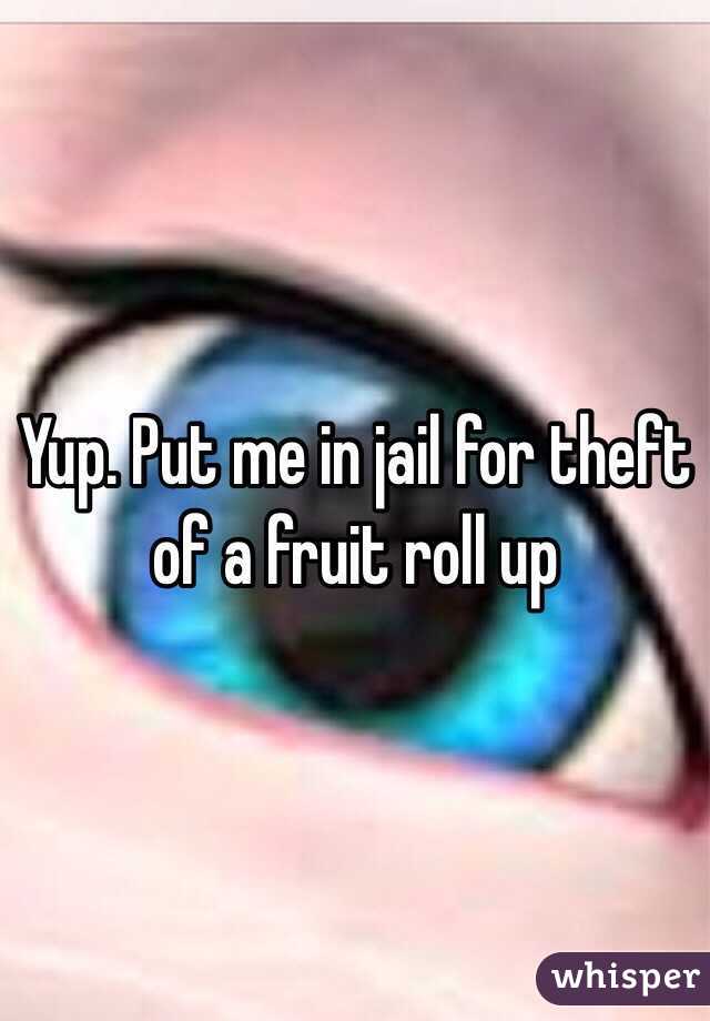 Yup. Put me in jail for theft of a fruit roll up