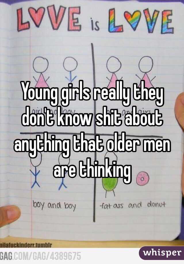 Young girls really they don't know shit about anything that older men are thinking 