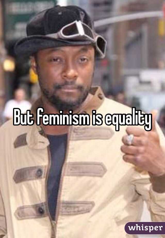 But feminism is equality