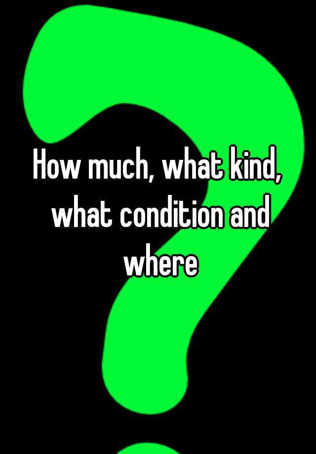 how-much-what-kind-what-condition-and-where