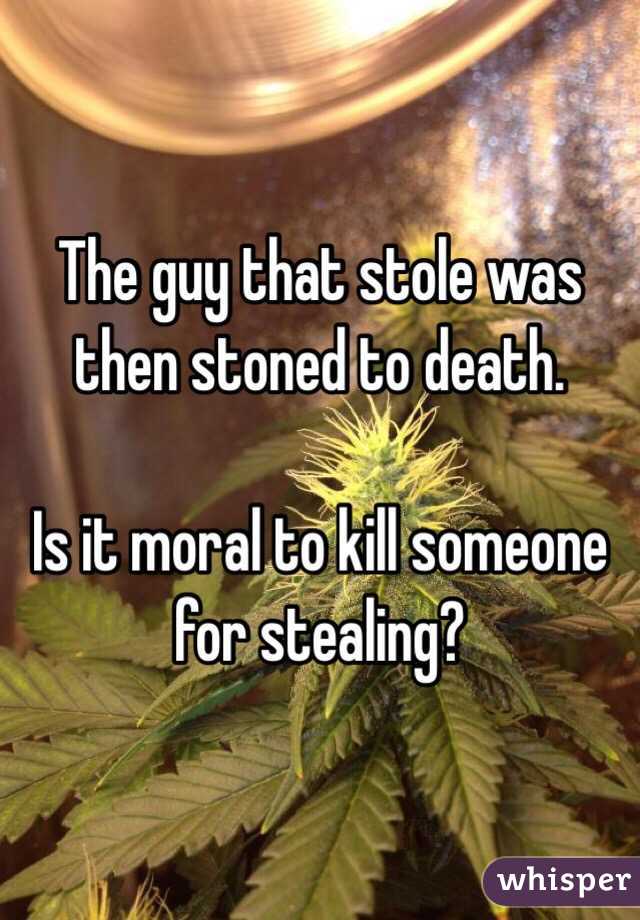 The guy that stole was then stoned to death. 

Is it moral to kill someone for stealing?