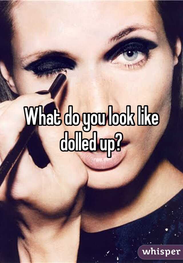 What do you look like dolled up?