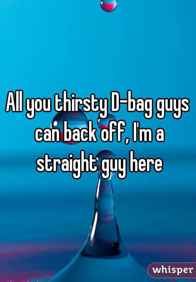 All you thirsty D-bag guys can back off, I'm a straight guy here