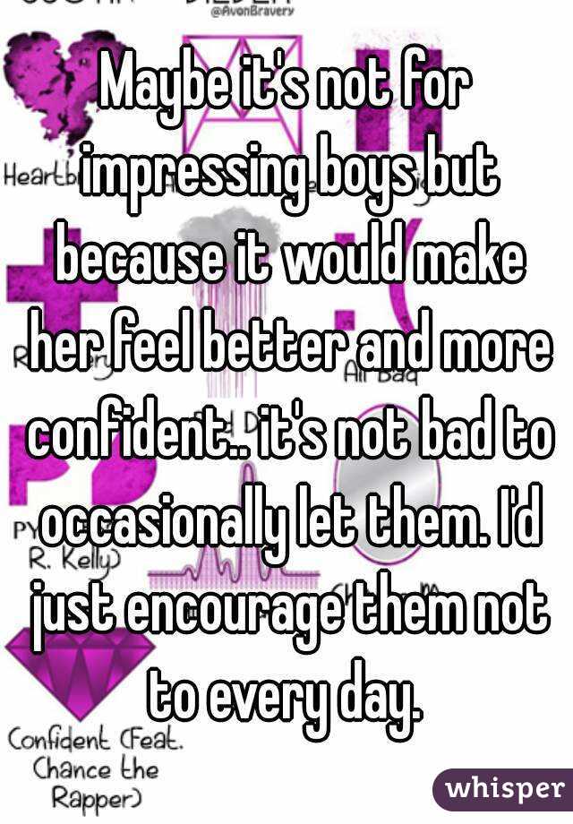 Maybe it's not for impressing boys but because it would make her feel better and more confident.. it's not bad to occasionally let them. I'd just encourage them not to every day. 