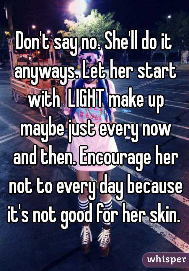 Don't say no. She'll do it anyways. Let her start with  LIGHT make up maybe just every now and then. Encourage her not to every day because it's not good for her skin. 