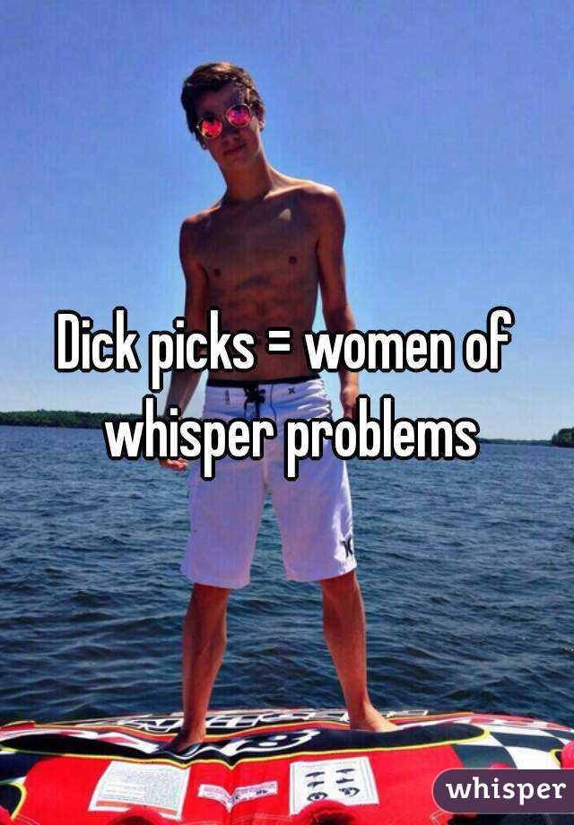 Dick picks = women of whisper problems