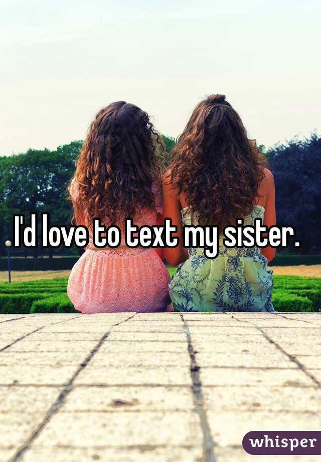 I'd love to text my sister. 