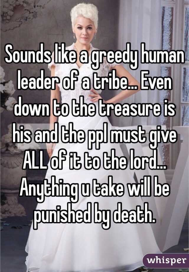 Sounds like a greedy human leader of a tribe... Even down to the treasure is his and the ppl must give ALL of it to the lord... Anything u take will be punished by death.