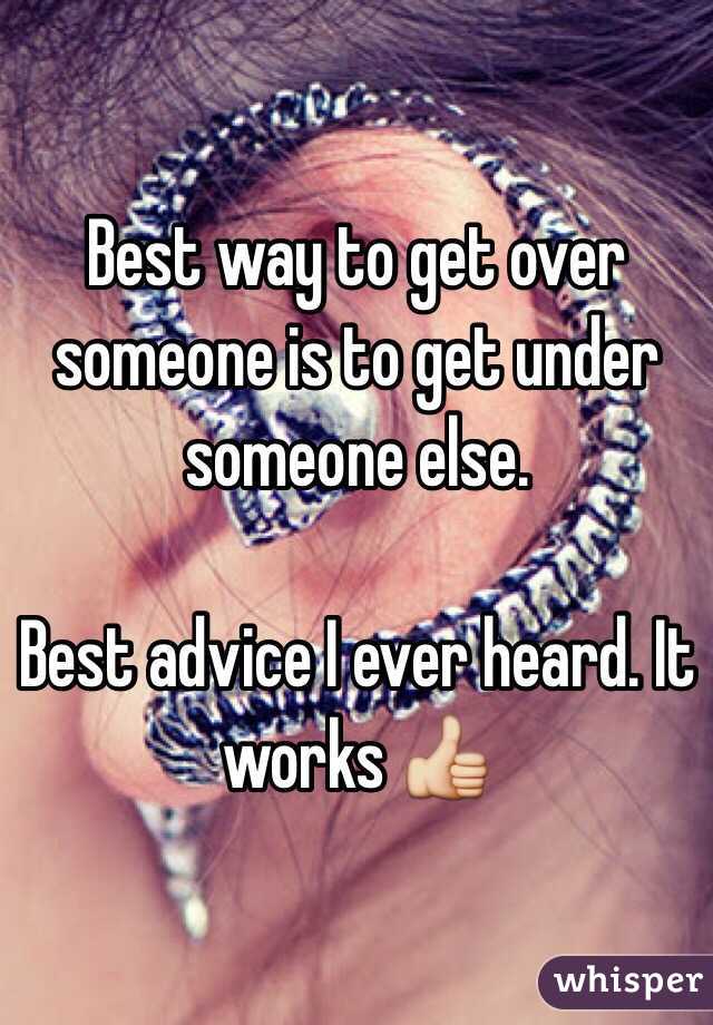 Best way to get over someone is to get under someone else. 

Best advice I ever heard. It works 👍