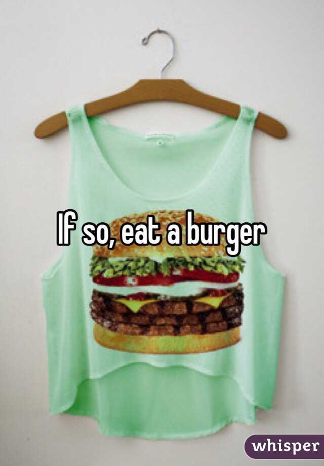 If so, eat a burger
