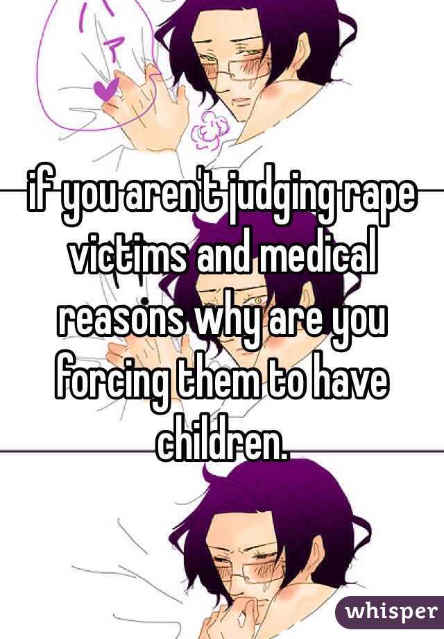if you aren't judging rape victims and medical reasons why are you forcing them to have children. 