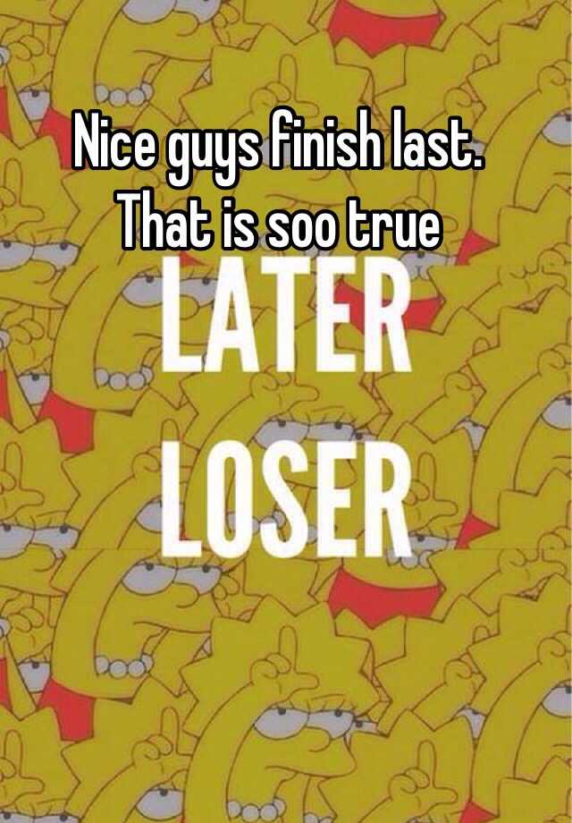 nice-guys-finish-last-that-is-soo-true