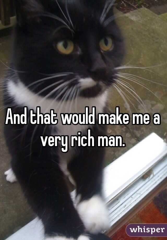 And that would make me a very rich man.