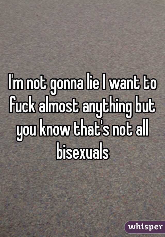 I'm not gonna lie I want to fuck almost anything but you know that's not all bisexuals