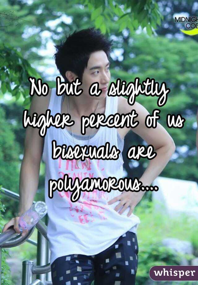 No but a slightly higher percent of us bisexuals are polyamorous....