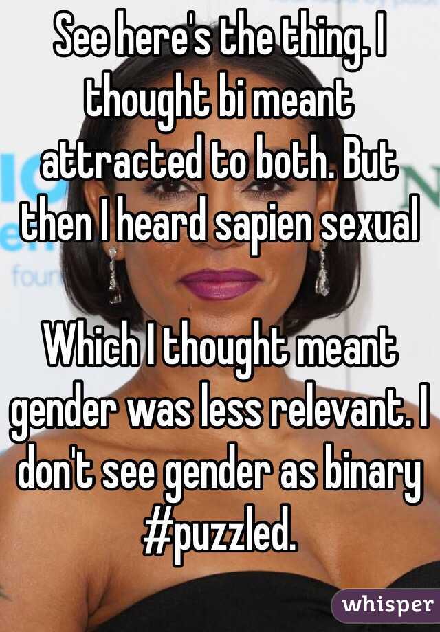 See here's the thing. I thought bi meant attracted to both. But then I heard sapien sexual

Which I thought meant gender was less relevant. I don't see gender as binary 
#puzzled.  