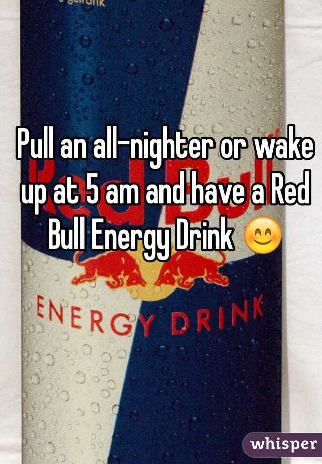 Pull an all-nighter or wake up at 5 am and have a Red Bull Energy Drink 😊