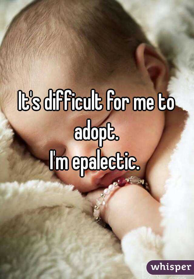 It's difficult for me to adopt. 
I'm epalectic. 