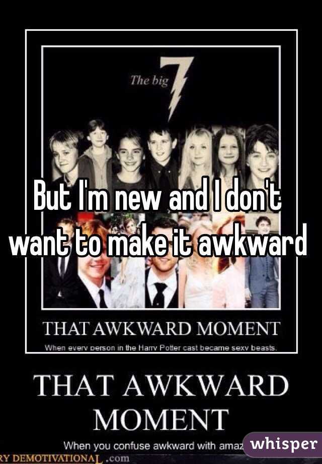 But I'm new and I don't want to make it awkward