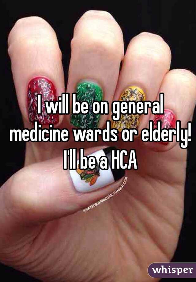 I will be on general medicine wards or elderly! I'll be a HCA 