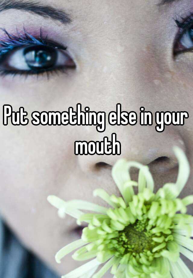 Put Something Else In Your Mouth