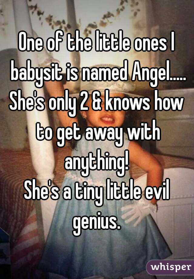 One of the little ones I babysit is named Angel.....
She's only 2 & knows how to get away with anything! 
She's a tiny little evil genius. 