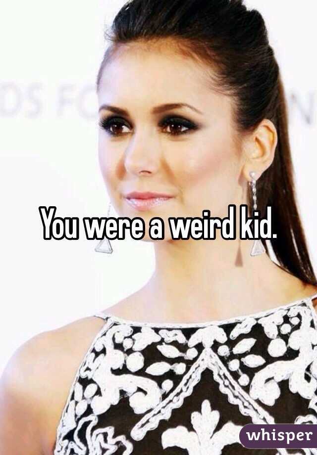 You were a weird kid. 