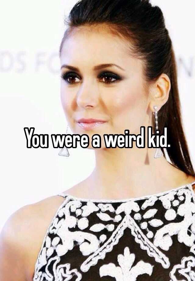 you-were-a-weird-kid